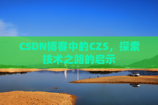 CSDN博客中的CZS，探索技术之路的启示